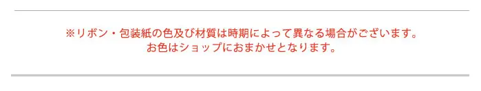 ※リボン·包装紙の色及び材質は時期によって異なる場合がございます。お色はショップにおまかせとなります。